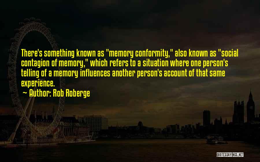 Rob Roberge Quotes: There's Something Known As Memory Conformity, Also Known As Social Contagion Of Memory, Which Refers To A Situation Where One