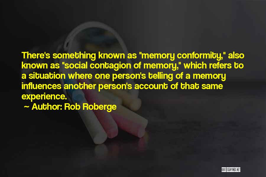 Rob Roberge Quotes: There's Something Known As Memory Conformity, Also Known As Social Contagion Of Memory, Which Refers To A Situation Where One