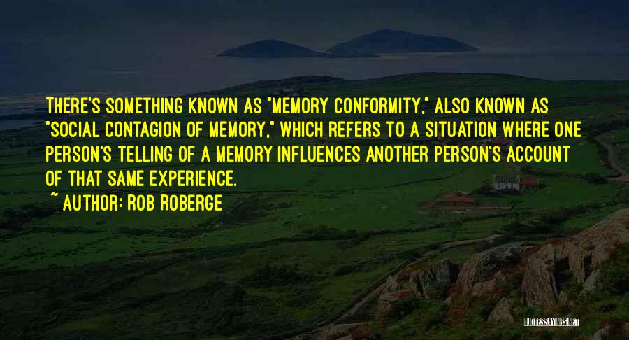 Rob Roberge Quotes: There's Something Known As Memory Conformity, Also Known As Social Contagion Of Memory, Which Refers To A Situation Where One