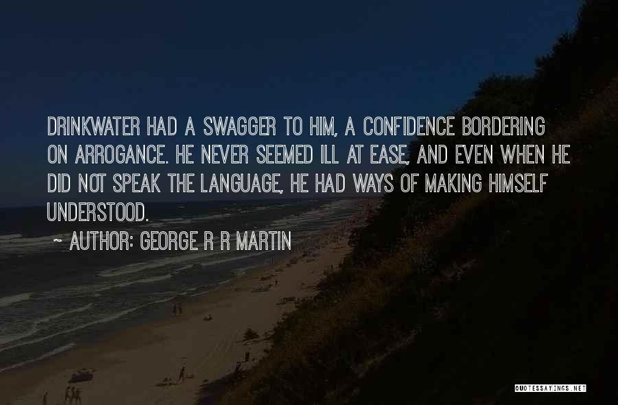 George R R Martin Quotes: Drinkwater Had A Swagger To Him, A Confidence Bordering On Arrogance. He Never Seemed Ill At Ease, And Even When