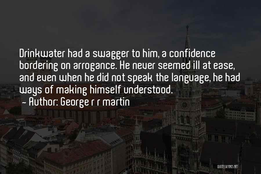 George R R Martin Quotes: Drinkwater Had A Swagger To Him, A Confidence Bordering On Arrogance. He Never Seemed Ill At Ease, And Even When