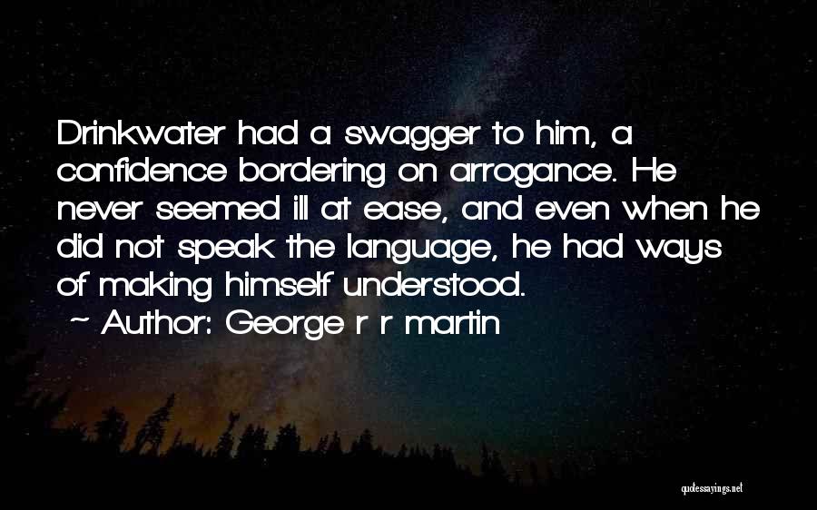 George R R Martin Quotes: Drinkwater Had A Swagger To Him, A Confidence Bordering On Arrogance. He Never Seemed Ill At Ease, And Even When