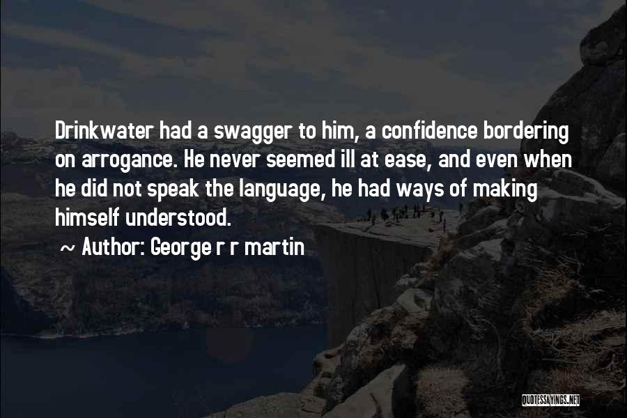 George R R Martin Quotes: Drinkwater Had A Swagger To Him, A Confidence Bordering On Arrogance. He Never Seemed Ill At Ease, And Even When