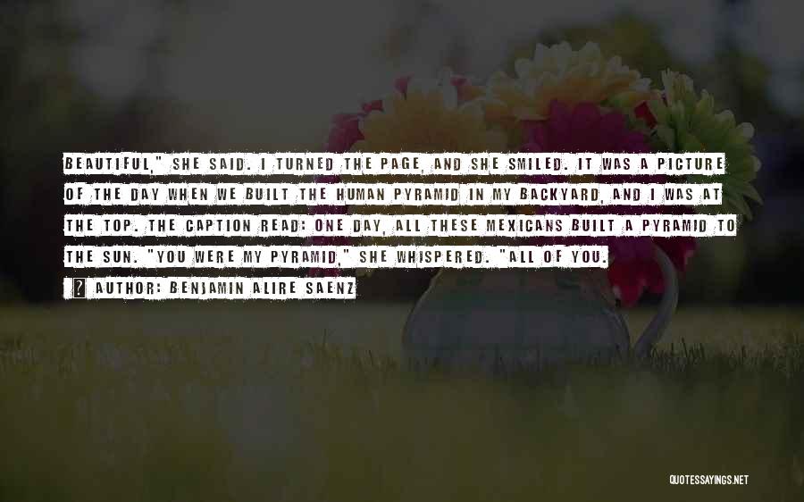 Benjamin Alire Saenz Quotes: Beautiful, She Said. I Turned The Page, And She Smiled. It Was A Picture Of The Day When We Built