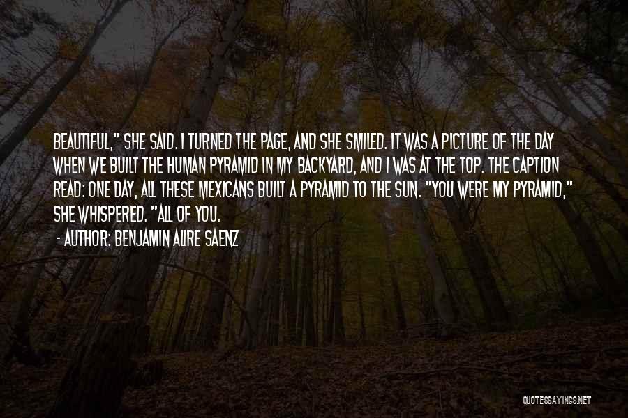 Benjamin Alire Saenz Quotes: Beautiful, She Said. I Turned The Page, And She Smiled. It Was A Picture Of The Day When We Built