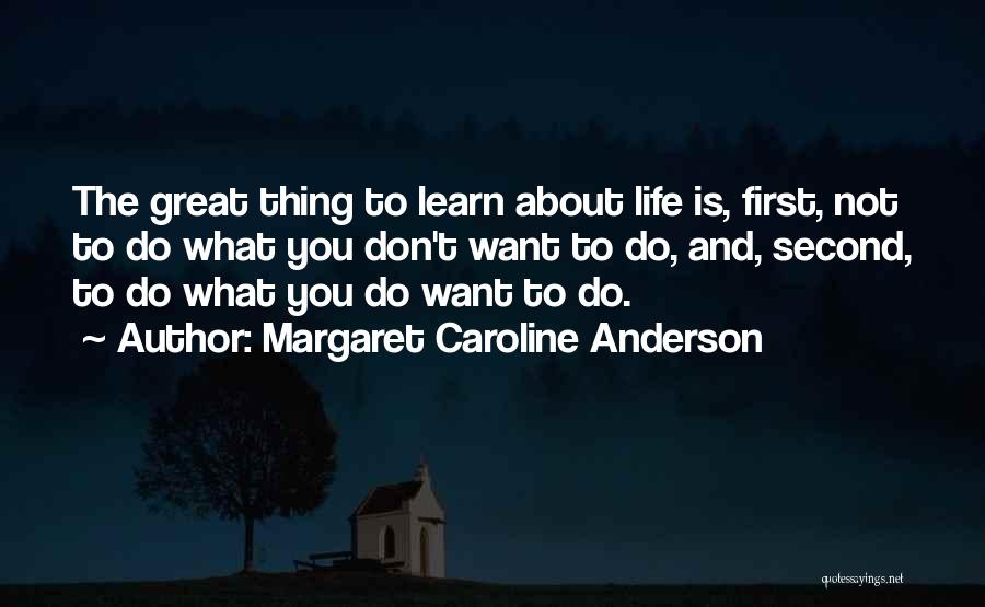 Margaret Caroline Anderson Quotes: The Great Thing To Learn About Life Is, First, Not To Do What You Don't Want To Do, And, Second,