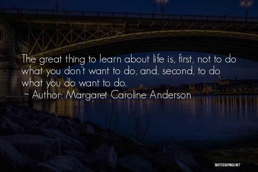 Margaret Caroline Anderson Quotes: The Great Thing To Learn About Life Is, First, Not To Do What You Don't Want To Do, And, Second,