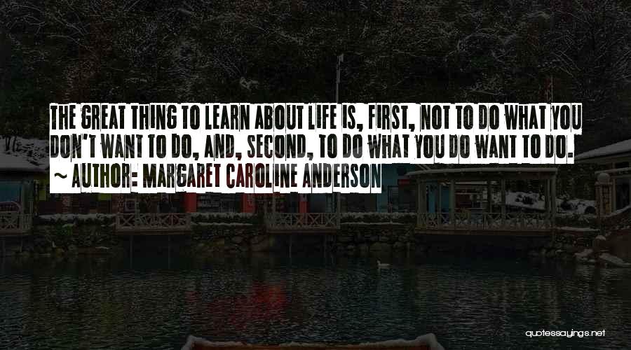 Margaret Caroline Anderson Quotes: The Great Thing To Learn About Life Is, First, Not To Do What You Don't Want To Do, And, Second,