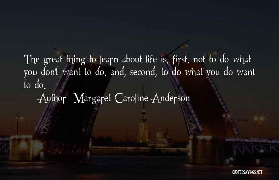 Margaret Caroline Anderson Quotes: The Great Thing To Learn About Life Is, First, Not To Do What You Don't Want To Do, And, Second,