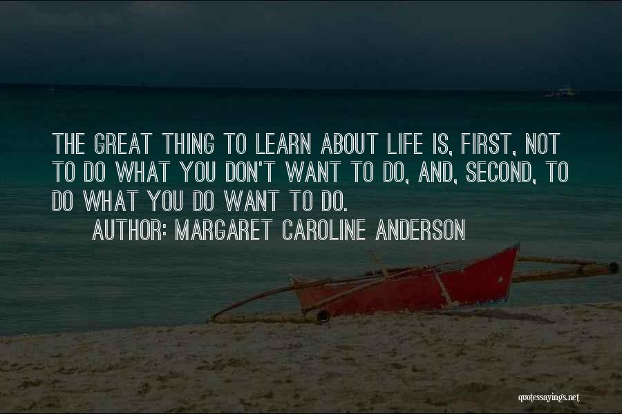 Margaret Caroline Anderson Quotes: The Great Thing To Learn About Life Is, First, Not To Do What You Don't Want To Do, And, Second,