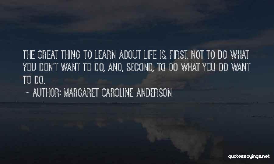 Margaret Caroline Anderson Quotes: The Great Thing To Learn About Life Is, First, Not To Do What You Don't Want To Do, And, Second,