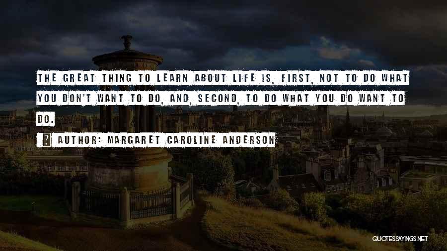 Margaret Caroline Anderson Quotes: The Great Thing To Learn About Life Is, First, Not To Do What You Don't Want To Do, And, Second,