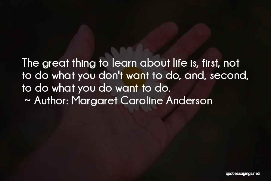 Margaret Caroline Anderson Quotes: The Great Thing To Learn About Life Is, First, Not To Do What You Don't Want To Do, And, Second,