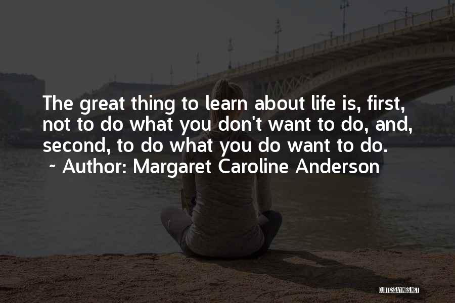 Margaret Caroline Anderson Quotes: The Great Thing To Learn About Life Is, First, Not To Do What You Don't Want To Do, And, Second,