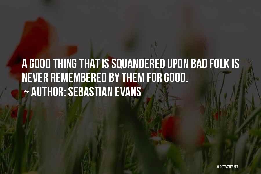 Sebastian Evans Quotes: A Good Thing That Is Squandered Upon Bad Folk Is Never Remembered By Them For Good.