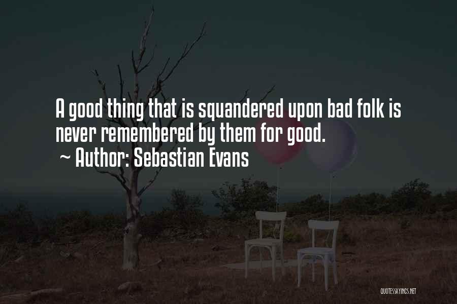 Sebastian Evans Quotes: A Good Thing That Is Squandered Upon Bad Folk Is Never Remembered By Them For Good.
