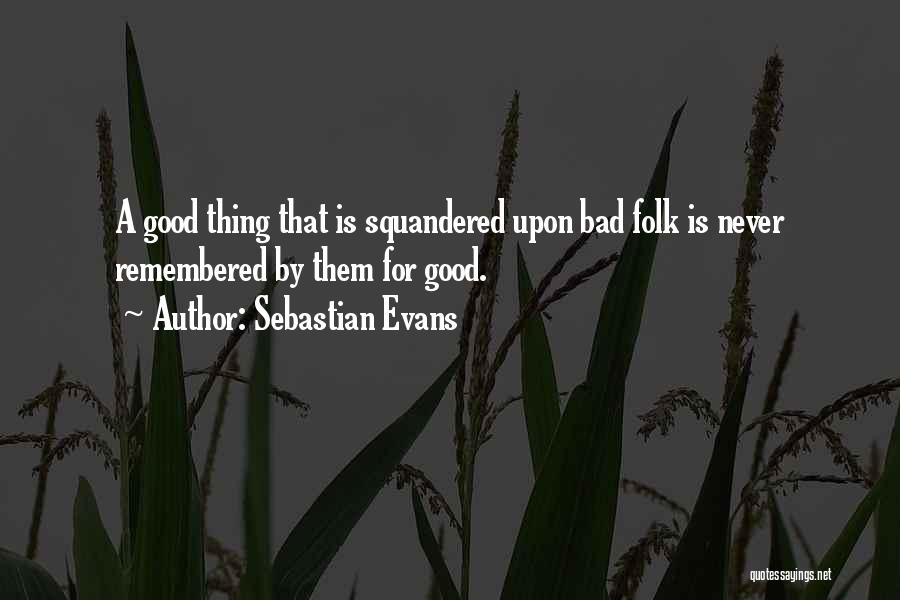 Sebastian Evans Quotes: A Good Thing That Is Squandered Upon Bad Folk Is Never Remembered By Them For Good.
