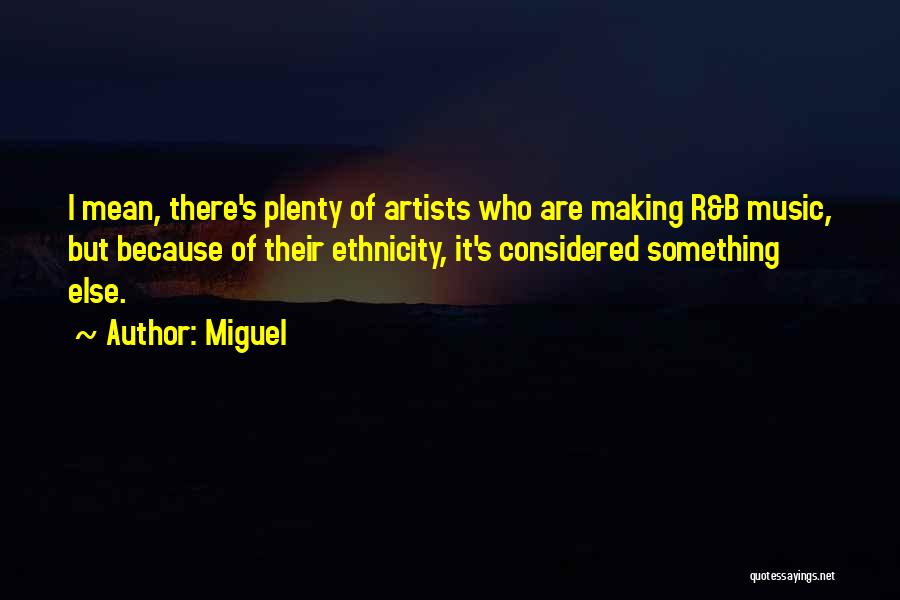 Miguel Quotes: I Mean, There's Plenty Of Artists Who Are Making R&b Music, But Because Of Their Ethnicity, It's Considered Something Else.