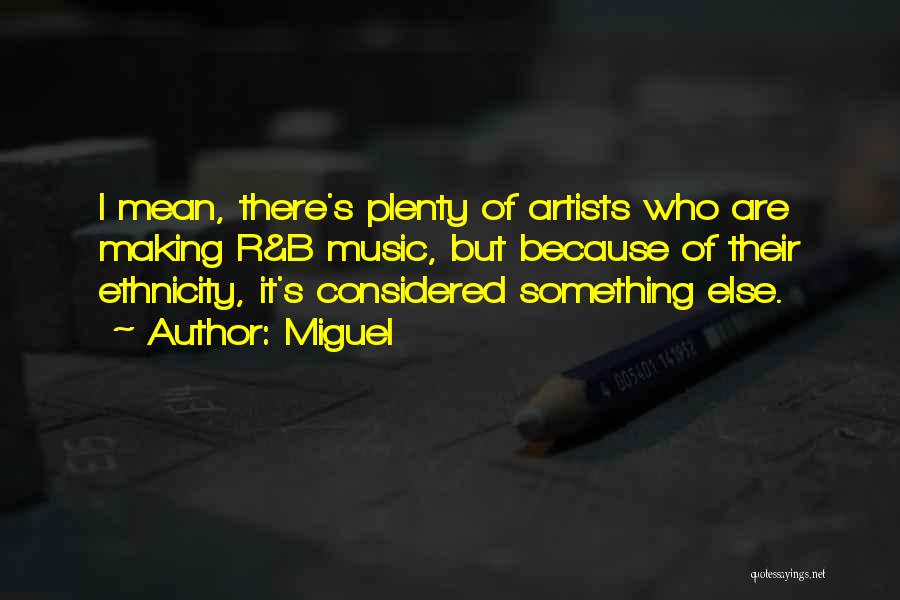 Miguel Quotes: I Mean, There's Plenty Of Artists Who Are Making R&b Music, But Because Of Their Ethnicity, It's Considered Something Else.