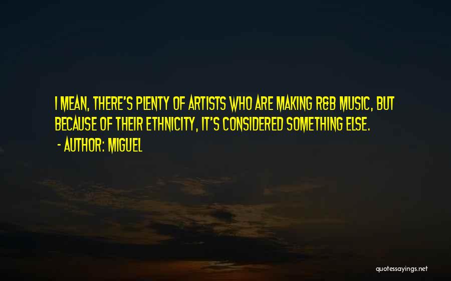 Miguel Quotes: I Mean, There's Plenty Of Artists Who Are Making R&b Music, But Because Of Their Ethnicity, It's Considered Something Else.