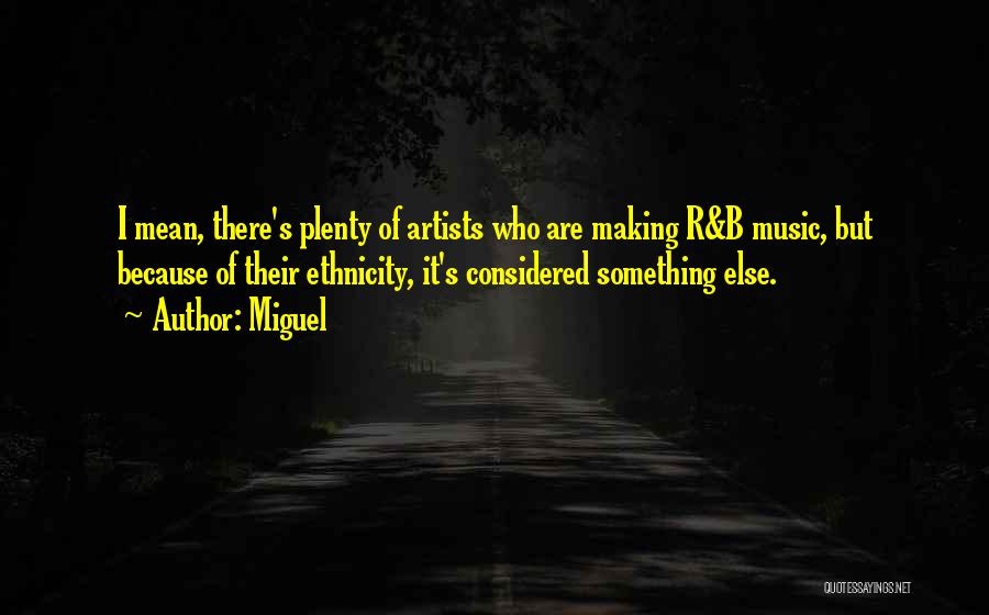 Miguel Quotes: I Mean, There's Plenty Of Artists Who Are Making R&b Music, But Because Of Their Ethnicity, It's Considered Something Else.