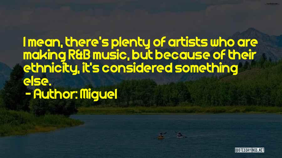 Miguel Quotes: I Mean, There's Plenty Of Artists Who Are Making R&b Music, But Because Of Their Ethnicity, It's Considered Something Else.