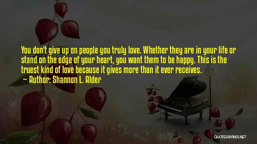 Shannon L. Alder Quotes: You Don't Give Up On People You Truly Love. Whether They Are In Your Life Or Stand On The Edge