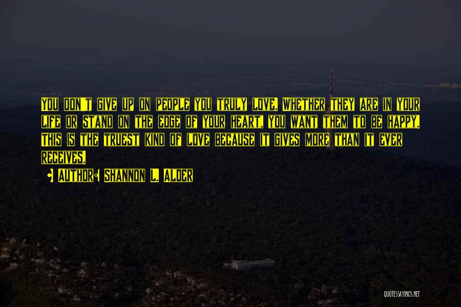 Shannon L. Alder Quotes: You Don't Give Up On People You Truly Love. Whether They Are In Your Life Or Stand On The Edge