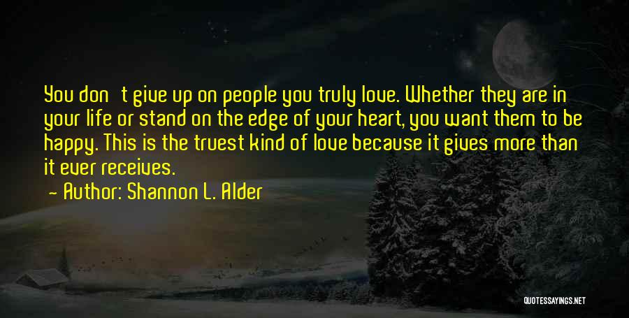 Shannon L. Alder Quotes: You Don't Give Up On People You Truly Love. Whether They Are In Your Life Or Stand On The Edge