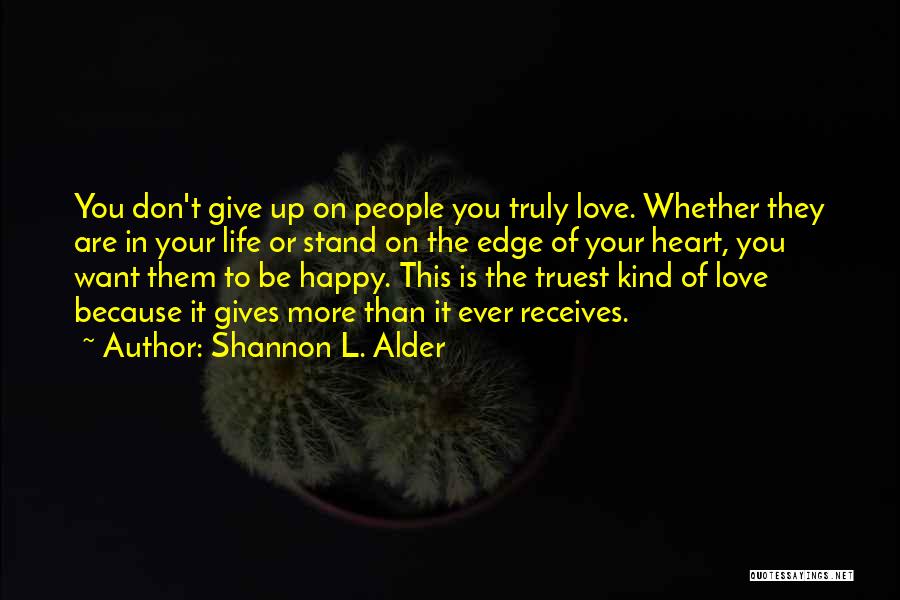 Shannon L. Alder Quotes: You Don't Give Up On People You Truly Love. Whether They Are In Your Life Or Stand On The Edge