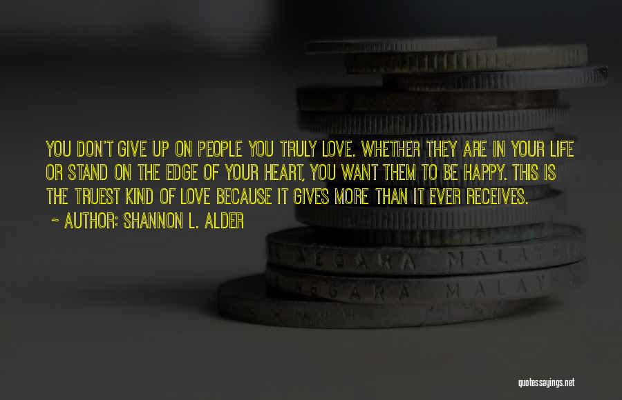 Shannon L. Alder Quotes: You Don't Give Up On People You Truly Love. Whether They Are In Your Life Or Stand On The Edge