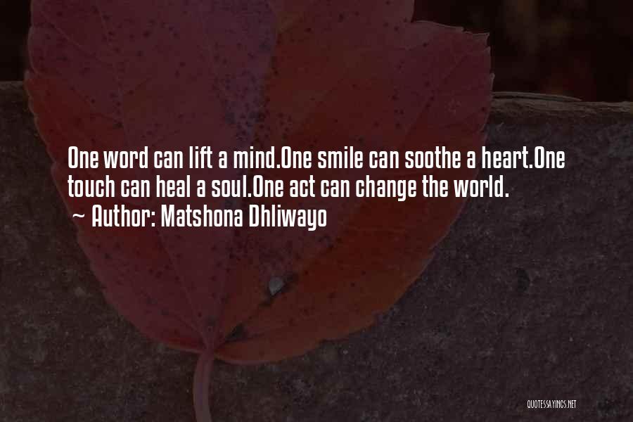 Matshona Dhliwayo Quotes: One Word Can Lift A Mind.one Smile Can Soothe A Heart.one Touch Can Heal A Soul.one Act Can Change The