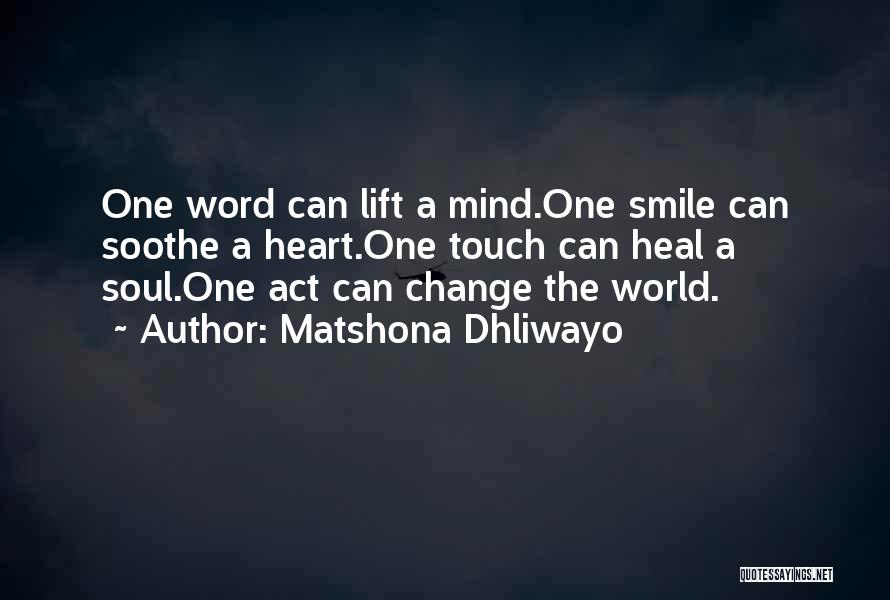 Matshona Dhliwayo Quotes: One Word Can Lift A Mind.one Smile Can Soothe A Heart.one Touch Can Heal A Soul.one Act Can Change The