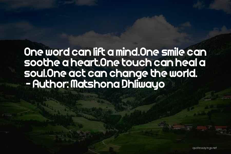 Matshona Dhliwayo Quotes: One Word Can Lift A Mind.one Smile Can Soothe A Heart.one Touch Can Heal A Soul.one Act Can Change The