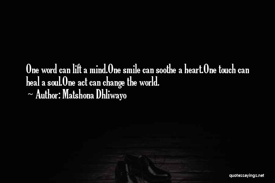 Matshona Dhliwayo Quotes: One Word Can Lift A Mind.one Smile Can Soothe A Heart.one Touch Can Heal A Soul.one Act Can Change The