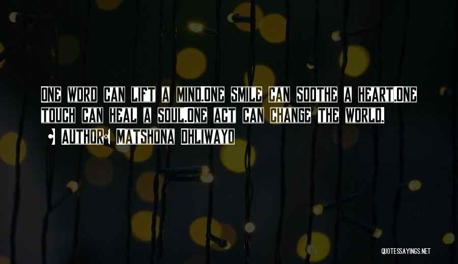 Matshona Dhliwayo Quotes: One Word Can Lift A Mind.one Smile Can Soothe A Heart.one Touch Can Heal A Soul.one Act Can Change The