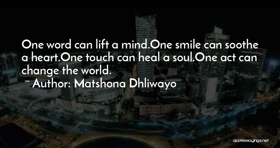 Matshona Dhliwayo Quotes: One Word Can Lift A Mind.one Smile Can Soothe A Heart.one Touch Can Heal A Soul.one Act Can Change The