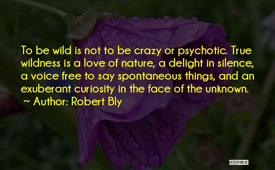 Robert Bly Quotes: To Be Wild Is Not To Be Crazy Or Psychotic. True Wildness Is A Love Of Nature, A Delight In