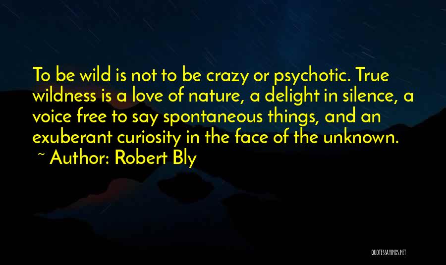 Robert Bly Quotes: To Be Wild Is Not To Be Crazy Or Psychotic. True Wildness Is A Love Of Nature, A Delight In