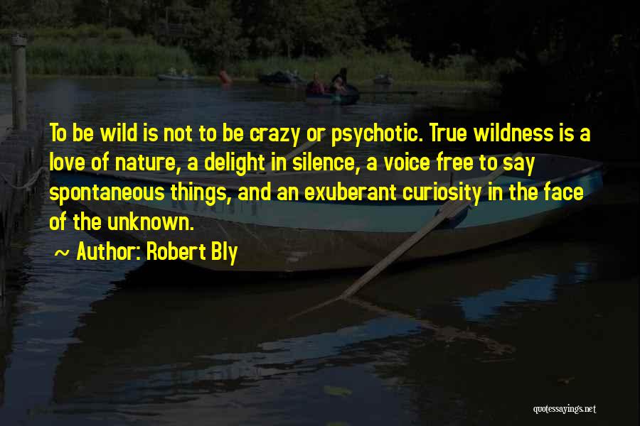 Robert Bly Quotes: To Be Wild Is Not To Be Crazy Or Psychotic. True Wildness Is A Love Of Nature, A Delight In