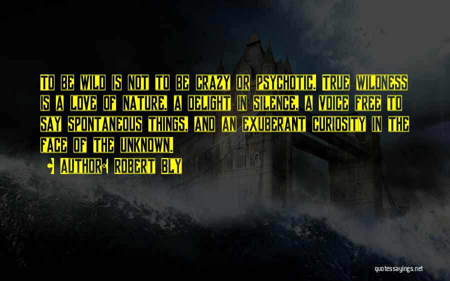 Robert Bly Quotes: To Be Wild Is Not To Be Crazy Or Psychotic. True Wildness Is A Love Of Nature, A Delight In