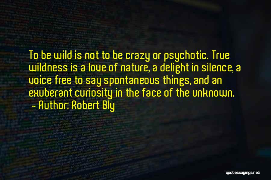 Robert Bly Quotes: To Be Wild Is Not To Be Crazy Or Psychotic. True Wildness Is A Love Of Nature, A Delight In