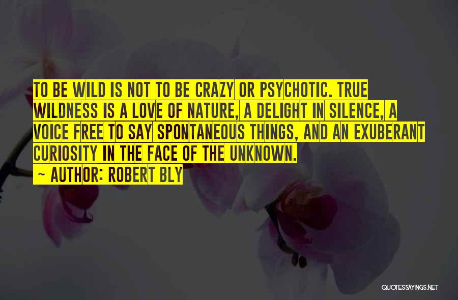 Robert Bly Quotes: To Be Wild Is Not To Be Crazy Or Psychotic. True Wildness Is A Love Of Nature, A Delight In