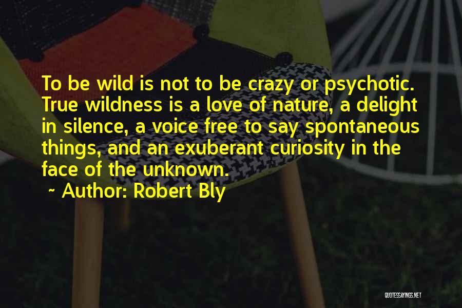 Robert Bly Quotes: To Be Wild Is Not To Be Crazy Or Psychotic. True Wildness Is A Love Of Nature, A Delight In