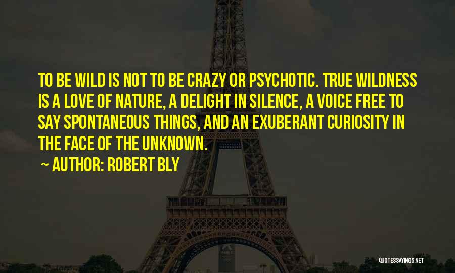 Robert Bly Quotes: To Be Wild Is Not To Be Crazy Or Psychotic. True Wildness Is A Love Of Nature, A Delight In