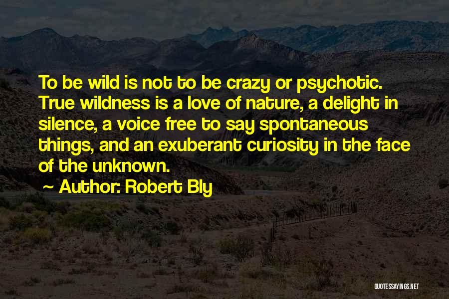 Robert Bly Quotes: To Be Wild Is Not To Be Crazy Or Psychotic. True Wildness Is A Love Of Nature, A Delight In