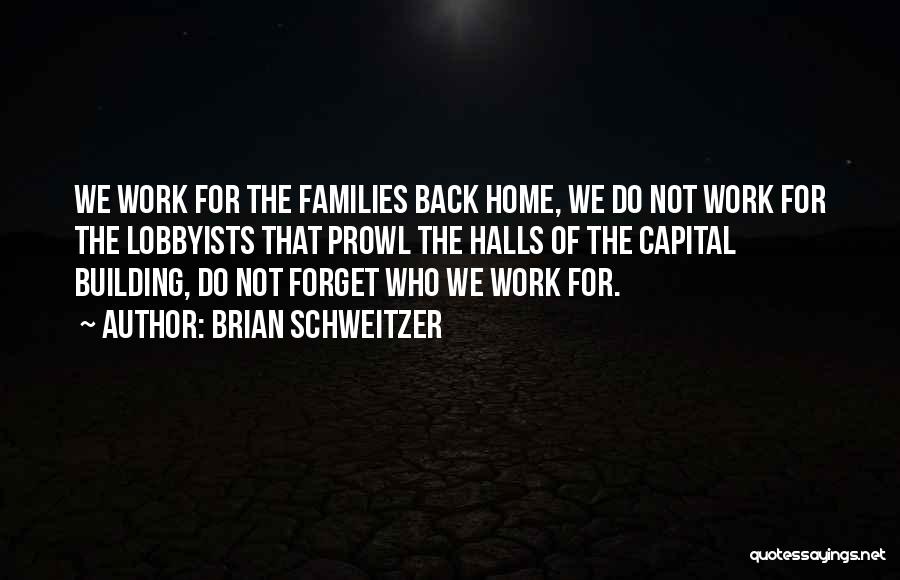 Brian Schweitzer Quotes: We Work For The Families Back Home, We Do Not Work For The Lobbyists That Prowl The Halls Of The