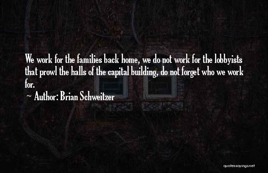 Brian Schweitzer Quotes: We Work For The Families Back Home, We Do Not Work For The Lobbyists That Prowl The Halls Of The