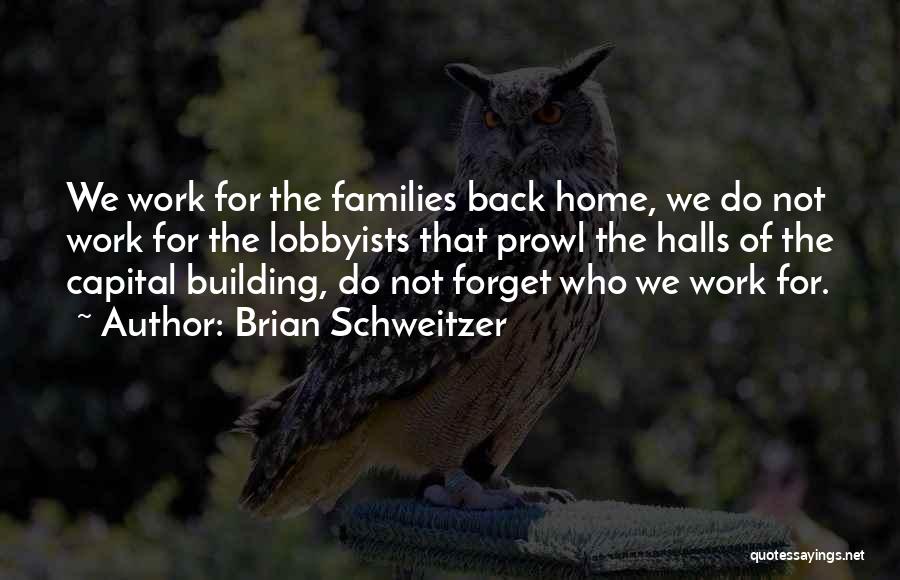 Brian Schweitzer Quotes: We Work For The Families Back Home, We Do Not Work For The Lobbyists That Prowl The Halls Of The