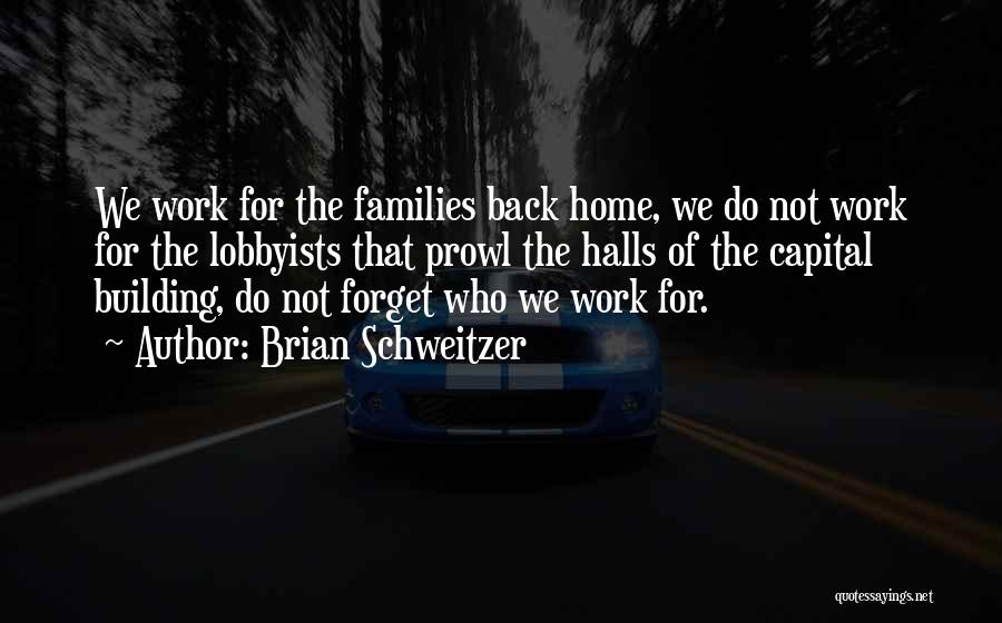 Brian Schweitzer Quotes: We Work For The Families Back Home, We Do Not Work For The Lobbyists That Prowl The Halls Of The